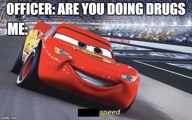 I am speed | OFFICER: ARE YOU DOING DRUGS; ME: | image tagged in i am speed | made w/ Imgflip meme maker