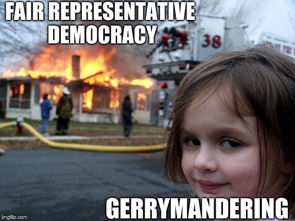 Disaster Girl | FAIR REPRESENTATIVE DEMOCRACY; GERRYMANDERING | image tagged in memes,disaster girl | made w/ Imgflip meme maker