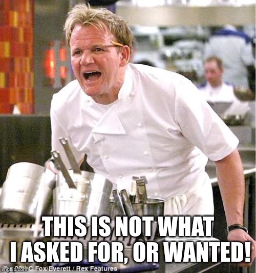 Chef Gordon Ramsay Meme | THIS IS NOT WHAT I ASKED FOR, OR WANTED! | image tagged in memes,chef gordon ramsay | made w/ Imgflip meme maker