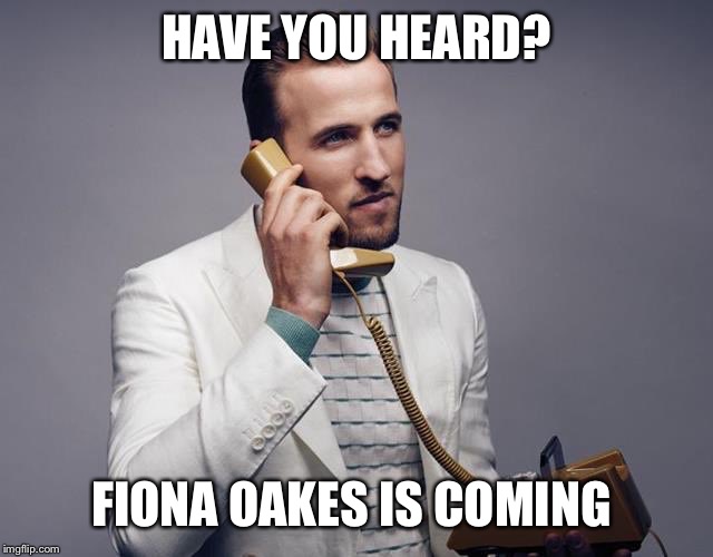 Kane - It’s coming home | HAVE YOU HEARD? FIONA OAKES IS COMING | image tagged in kane - its coming home | made w/ Imgflip meme maker