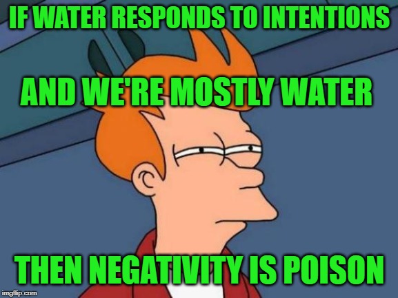 Be nice to the liberals, it's not entirely their fault | IF WATER RESPONDS TO INTENTIONS; AND WE'RE MOSTLY WATER; THEN NEGATIVITY IS POISON | image tagged in grace in victory | made w/ Imgflip meme maker