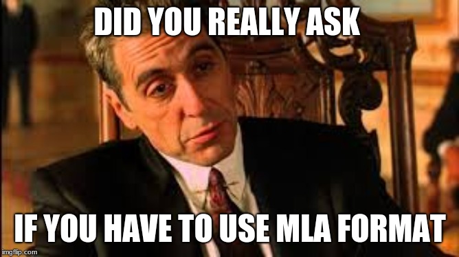 MLA FORMAT | DID YOU REALLY ASK; IF YOU HAVE TO USE MLA FORMAT | image tagged in the godfather,al pacino | made w/ Imgflip meme maker