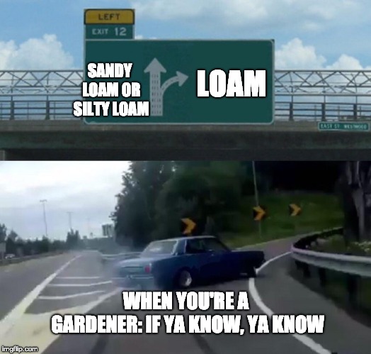Left Exit 12 Off Ramp Meme | LOAM; SANDY LOAM OR SILTY LOAM; WHEN YOU'RE A GARDENER: IF YA KNOW, YA KNOW | image tagged in memes,left exit 12 off ramp | made w/ Imgflip meme maker