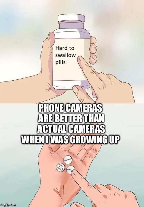 Hard To Swallow Pills Meme | PHONE CAMERAS ARE BETTER THAN ACTUAL CAMERAS WHEN I WAS GROWING UP | image tagged in memes,hard to swallow pills | made w/ Imgflip meme maker
