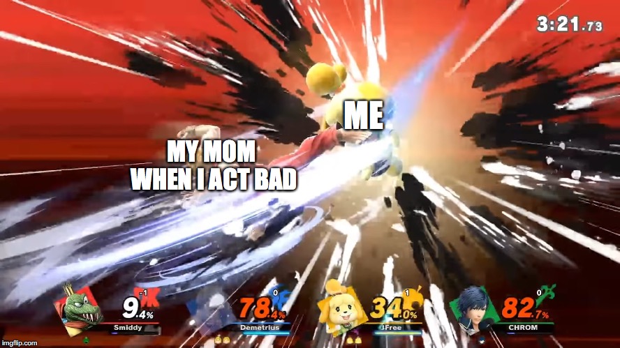 Isabelle Destroyed | ME; MY MOM WHEN I ACT BAD | image tagged in isabelle destroyed | made w/ Imgflip meme maker