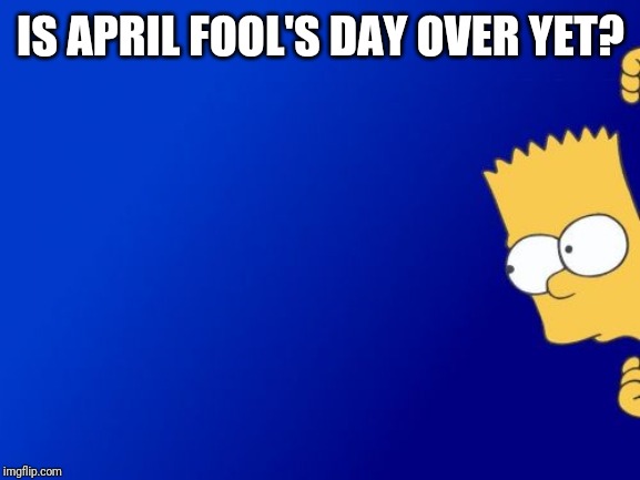 Bart Simpson Peeking Meme | IS APRIL FOOL'S DAY OVER YET? | image tagged in memes,bart simpson peeking | made w/ Imgflip meme maker
