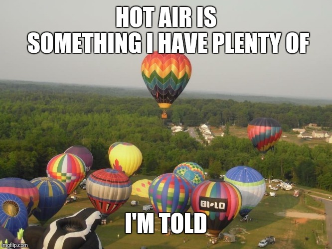 Summertime Hot Air Balloon Race | HOT AIR IS SOMETHING I HAVE PLENTY OF I'M TOLD | image tagged in summertime hot air balloon race | made w/ Imgflip meme maker