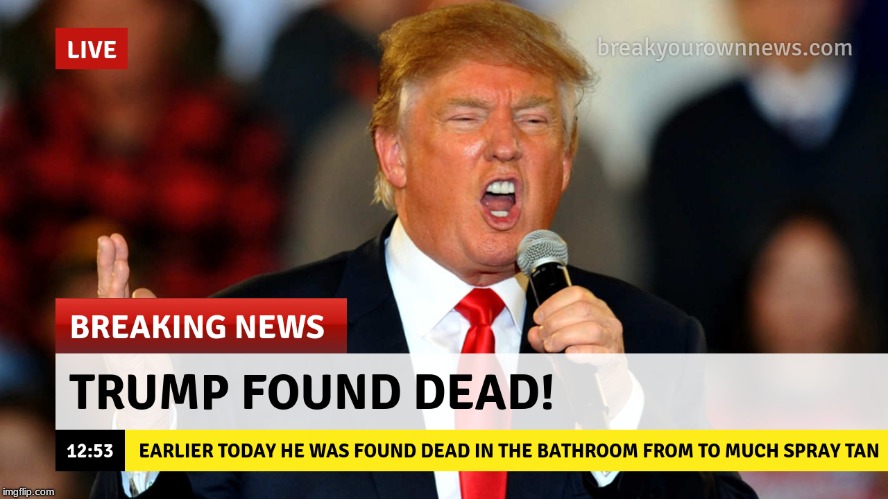 Trump dead! | image tagged in donald trump,spray tan,breaking news | made w/ Imgflip meme maker