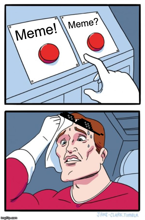 Choices... | Meme? Meme! | image tagged in memes,two buttons,sweating bullets,stressed out,hard choice to make | made w/ Imgflip meme maker