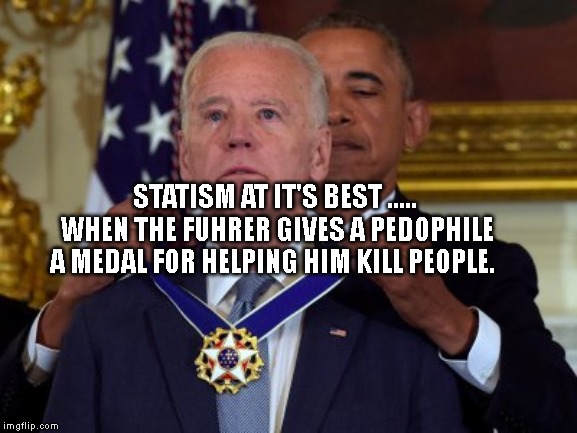 Biden Medal | STATISM AT IT'S BEST ..... WHEN THE FUHRER GIVES A PEDOPHILE A MEDAL FOR HELPING HIM KILL PEOPLE. | image tagged in biden medal | made w/ Imgflip meme maker