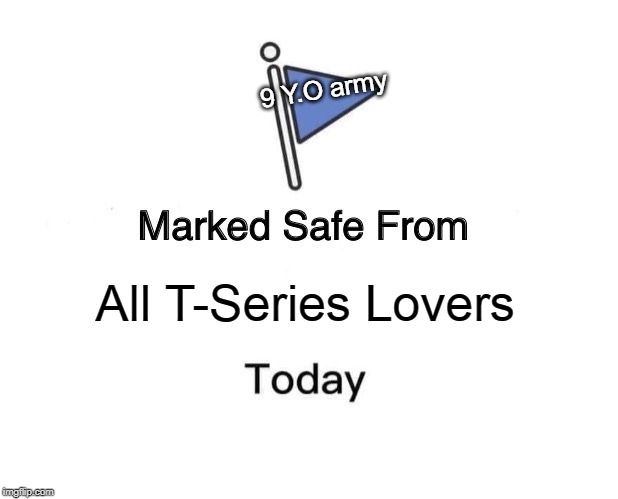 Marked Safe From | 9 Y.O army; All T-Series Lovers | image tagged in memes,marked safe from | made w/ Imgflip meme maker