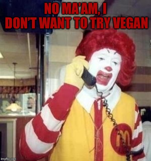 Ronald McDonald Temp | NO MA’AM, I DON’T WANT TO TRY VEGAN | image tagged in ronald mcdonald temp | made w/ Imgflip meme maker