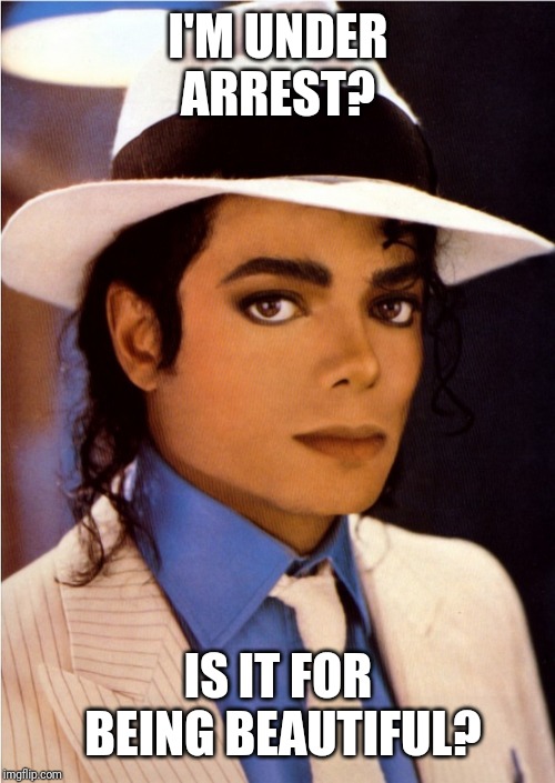 Smooth Criminal | I'M UNDER ARREST? IS IT FOR BEING BEAUTIFUL? | image tagged in smooth criminal | made w/ Imgflip meme maker