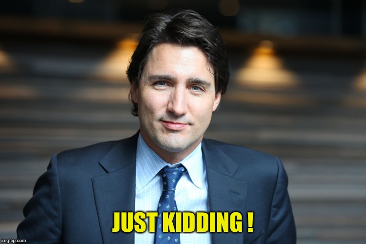 Justin Trudeau | JUST KIDDING ! | image tagged in justin trudeau | made w/ Imgflip meme maker