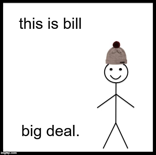 be like bill | this is bill; big deal. | image tagged in memes,be like bill | made w/ Imgflip meme maker