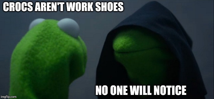 Evil Kermit | CROCS AREN'T WORK SHOES; NO ONE WILL NOTICE | image tagged in memes,evil kermit | made w/ Imgflip meme maker