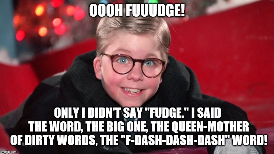 OOOH FUUUDGE! ONLY I DIDN'T SAY "FUDGE." I SAID THE WORD, THE BIG ONE, THE QUEEN-MOTHER OF DIRTY WORDS, THE "F-DASH-DASH-DASH" WORD! | made w/ Imgflip meme maker