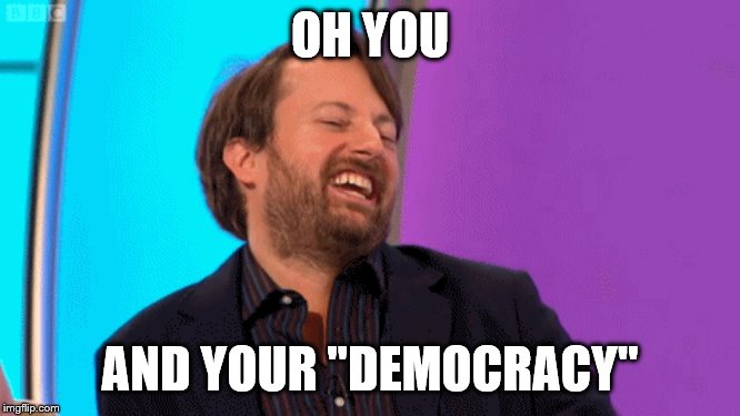OH YOU AND YOUR "DEMOCRACY" | made w/ Imgflip meme maker