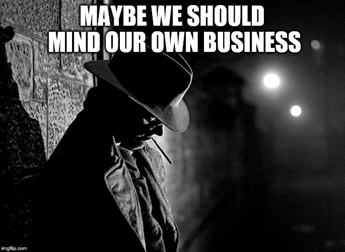 MAYBE WE SHOULD MIND OUR OWN BUSINESS | made w/ Imgflip meme maker