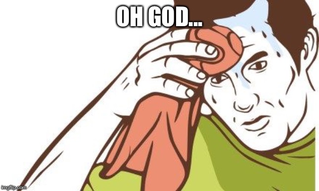 OH GOD... | made w/ Imgflip meme maker