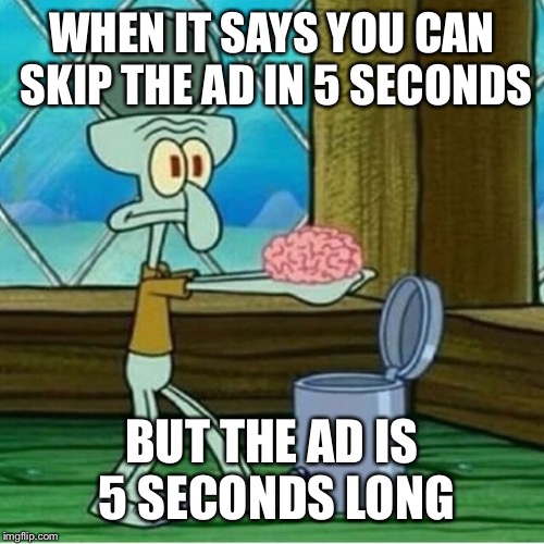 This generation tho... | WHEN IT SAYS YOU CAN SKIP THE AD IN 5 SECONDS; BUT THE AD IS 5 SECONDS LONG | image tagged in spongebob squarepants,squidward,funny | made w/ Imgflip meme maker