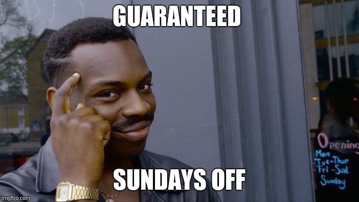 Roll Safe Think About It Meme | GUARANTEED SUNDAYS OFF | image tagged in memes,roll safe think about it | made w/ Imgflip meme maker