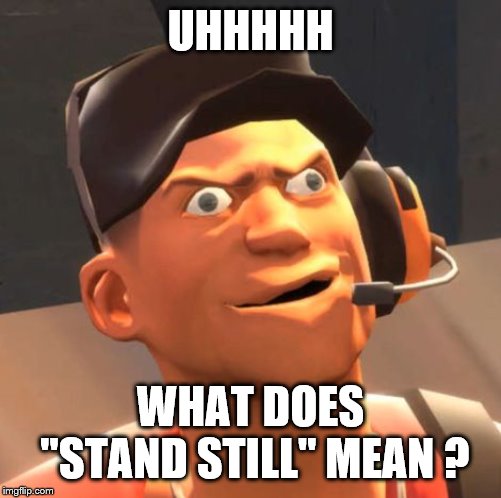 TF2 Scout | UHHHHH WHAT DOES "STAND STILL" MEAN ? | image tagged in tf2 scout | made w/ Imgflip meme maker