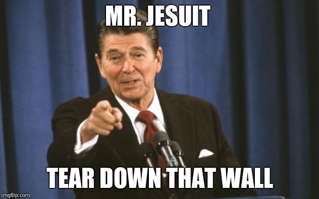 Ronald Reagan | MR. JESUIT TEAR DOWN THAT WALL | image tagged in ronald reagan | made w/ Imgflip meme maker