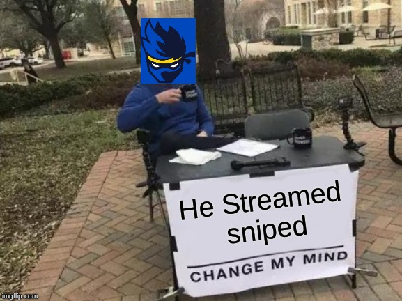 Change My Mind Meme | He Streamed sniped | image tagged in memes,change my mind | made w/ Imgflip meme maker