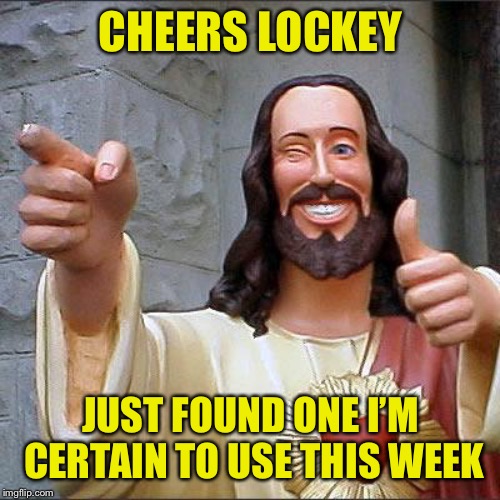 Buddy Christ Meme | CHEERS LOCKEY JUST FOUND ONE I’M CERTAIN TO USE THIS WEEK | image tagged in memes,buddy christ | made w/ Imgflip meme maker