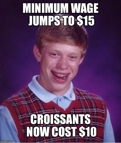 Bad Luck Brian Meme | MINIMUM WAGE JUMPS TO $15 CROISSANTS NOW COST $10 | image tagged in memes,bad luck brian | made w/ Imgflip meme maker
