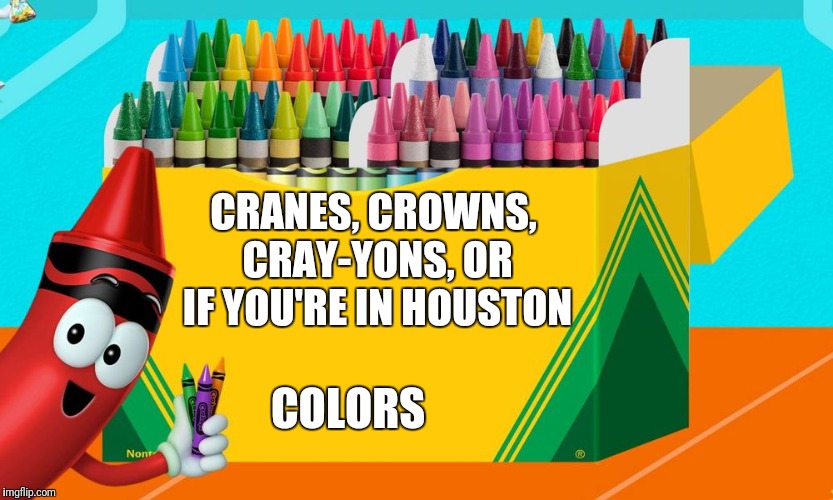 Is there a right way to say it? | CRANES, CROWNS, CRAY-YONS, OR IF YOU'RE IN HOUSTON; COLORS | image tagged in crayons,confused | made w/ Imgflip meme maker