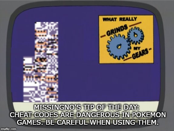 What grinds my gears (Missingno) | MISSINGNO'S TIP OF THE DAY: CHEAT CODES ARE DANGEROUS IN POKEMON GAMES. BE CAREFUL WHEN USING THEM. | image tagged in what grinds my gears missingno | made w/ Imgflip meme maker