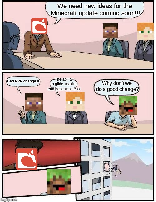 Minecraft HQ | We need new ideas for the Minecraft update coming soon!!! The ability to glide, making end bases useless! Bad PVP changes! Why don't we do a good change? | image tagged in memes,boardroom meeting suggestion | made w/ Imgflip meme maker
