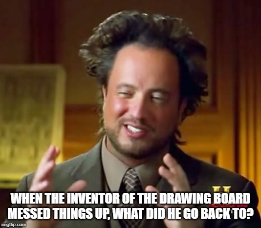 Ancient Aliens Meme | WHEN THE INVENTOR OF THE DRAWING BOARD MESSED THINGS UP, WHAT DID HE GO BACK TO? | image tagged in memes,ancient aliens | made w/ Imgflip meme maker