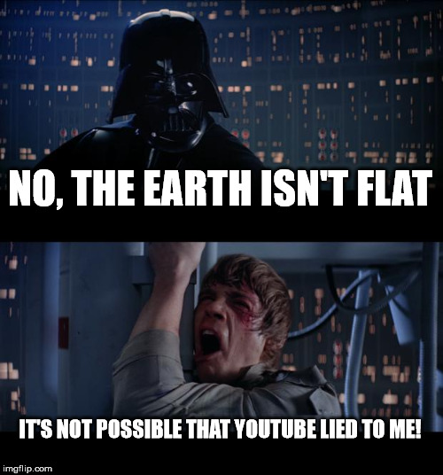First Galactic Empire, not First Pizza Planet Empire | NO, THE EARTH ISN'T FLAT; IT'S NOT POSSIBLE THAT YOUTUBE LIED TO ME! | image tagged in memes,star wars no,flat earthers,dumb | made w/ Imgflip meme maker