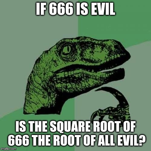 Philosoraptor Meme | IF 666 IS EVIL; IS THE SQUARE ROOT OF 666 THE ROOT OF ALL EVIL? | image tagged in memes,philosoraptor | made w/ Imgflip meme maker