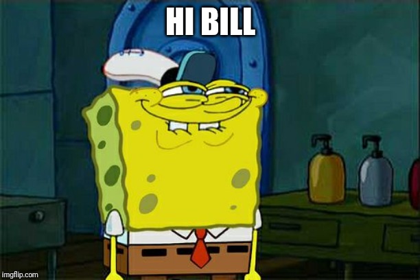 Don't You Squidward Meme | HI BILL | image tagged in memes,dont you squidward | made w/ Imgflip meme maker