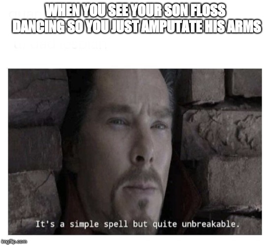It’s a simple spell but quite unbreakable | WHEN YOU SEE YOUR SON FLOSS DANCING SO YOU JUST AMPUTATE HIS ARMS | image tagged in its a simple spell but quite unbreakable | made w/ Imgflip meme maker