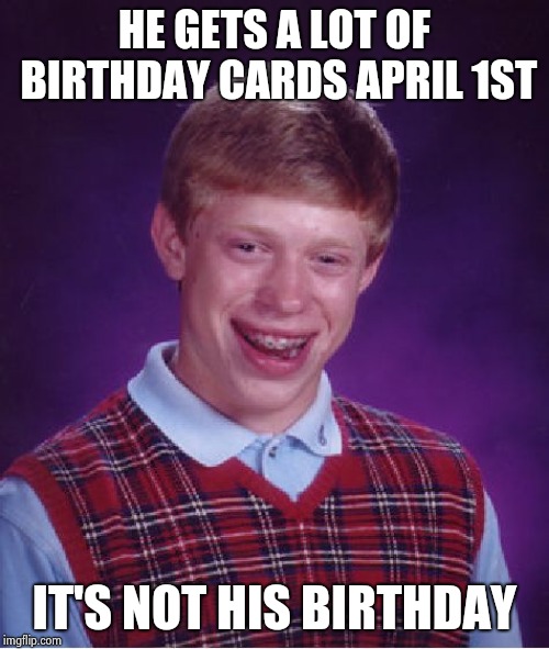 Bad Luck Brian Meme | HE GETS A LOT OF BIRTHDAY CARDS APRIL 1ST IT'S NOT HIS BIRTHDAY | image tagged in memes,bad luck brian | made w/ Imgflip meme maker