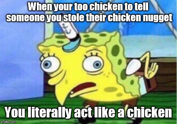 Mocking Spongebob Meme | When your too chicken to tell someone you stole their chicken nugget; You literally act like a chicken | image tagged in memes,mocking spongebob | made w/ Imgflip meme maker