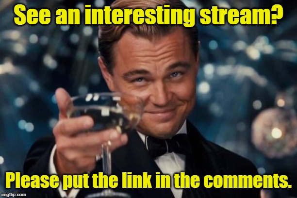 Feel free to post links, if you see any interesting streams. | See an interesting stream? Please put the link in the comments. | image tagged in memes,leonardo dicaprio cheers,imgflip,streams | made w/ Imgflip meme maker