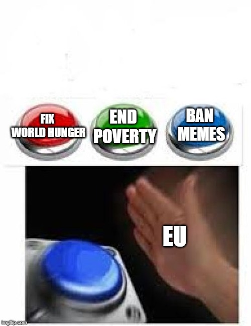 i heard it's ludicrous laws week |  END POVERTY; BAN MEMES; FIX WORLD HUNGER; EU | image tagged in red green blue buttons,blank nut button,memes,trhtimmy,article 13,eu | made w/ Imgflip meme maker