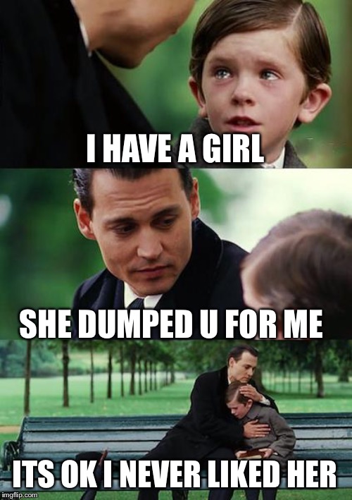 Finding Neverland | I HAVE A GIRL; SHE DUMPED U FOR ME; ITS OK I NEVER LIKED HER | image tagged in memes,finding neverland | made w/ Imgflip meme maker