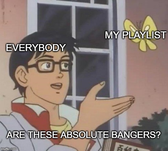 Is This A Pigeon Meme | MY PLAYLIST; EVERYBODY; ARE THESE ABSOLUTE BANGERS? | image tagged in memes,is this a pigeon | made w/ Imgflip meme maker