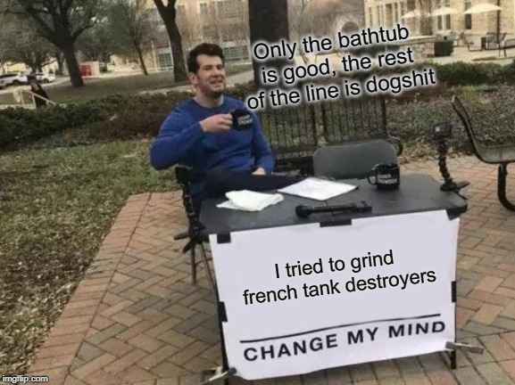 Don't go for that shiny autoloader Tier 10 French TD Autoloader thingy kids! | Only the bathtub is good, the rest of the line is dogshit; I tried to grind french tank destroyers | image tagged in memes,change my mind,wot,wot french tds | made w/ Imgflip meme maker
