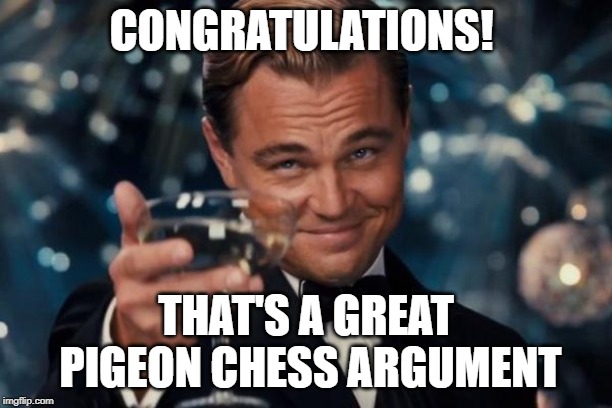 Leonardo Dicaprio Cheers Meme | CONGRATULATIONS! THAT'S A GREAT PIGEON CHESS ARGUMENT | image tagged in memes,leonardo dicaprio cheers | made w/ Imgflip meme maker