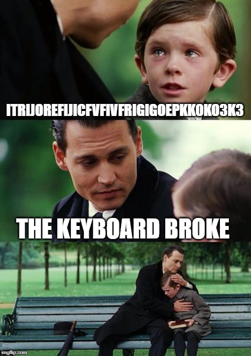 Finding Neverland | ITRIJOREFIJICFVFIVFRIGIGOEPKKOKO3K3; THE KEYBOARD BROKE | image tagged in memes,finding neverland | made w/ Imgflip meme maker