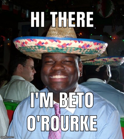 NOW I'M BETO O'ROURKE | image tagged in political humor,funny meme | made w/ Imgflip meme maker