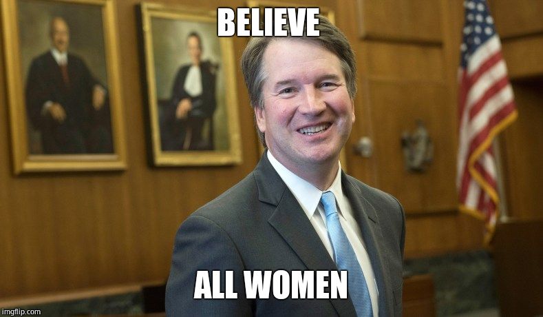 Brett Kavanaugh | BELIEVE ALL WOMEN | image tagged in brett kavanaugh | made w/ Imgflip meme maker